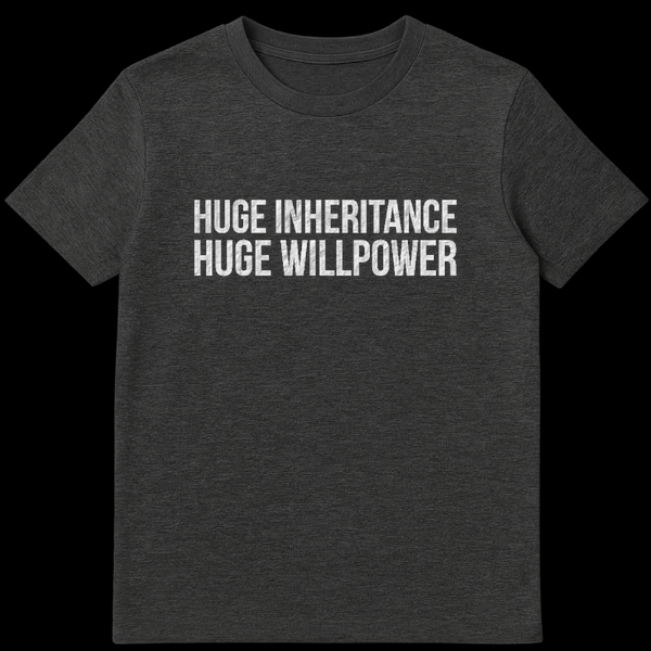 Black text graphic on a t-shirt reading Huge Inheritance Huge Willpower on Dark Heather t-shirt